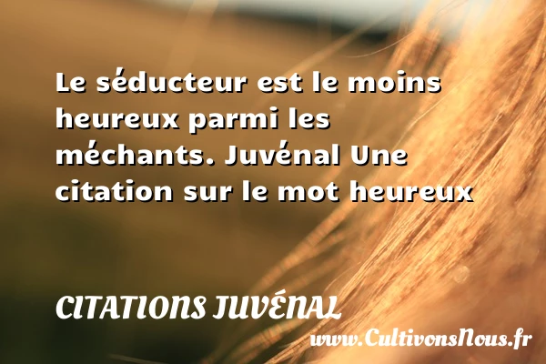 Le séducteur est le moins - Citations Juvénal - Citations heureux