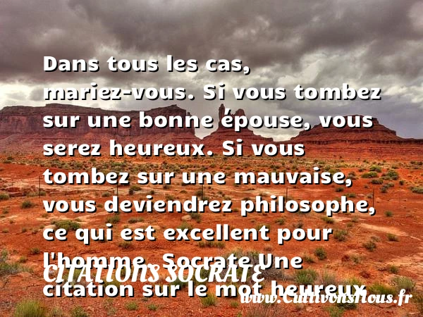 Dans tous les cas, mariez-vous. - Citations Socrate - Citations heureux