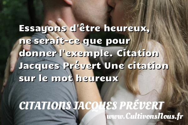 Essayons d’être heureux, ne - Citations Jacques Prévert - Citations heureux