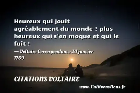 Heureux qui jouit agréablement du monde ! plus heureux qui s en moque et qui le fuit ! - Voltaire Correspondance 20 janvier 1769 CITATIONS VOLTAIRE