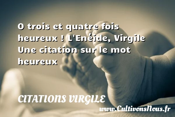 O trois et quatre fois heureux ! - Citations Virgile - Citations heureux