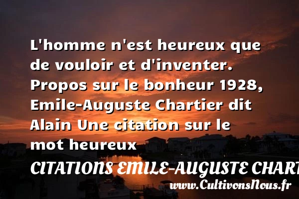 L’homme n’est heureux que de - Citations Emile-Auguste Chartier dit Alain - Citations heureux