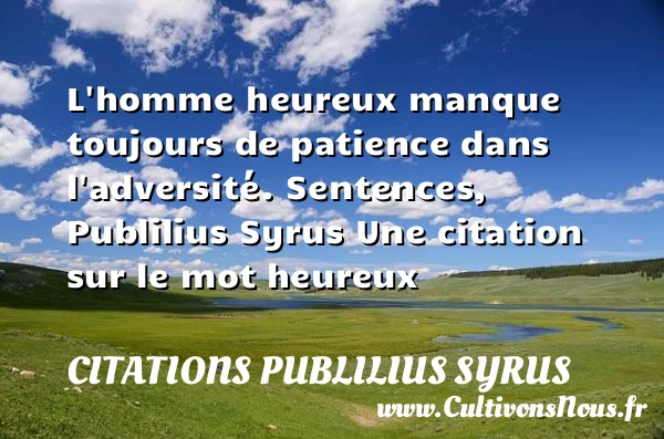 L’homme heureux manque toujours - Citations Publilius Syrus - Citations heureux