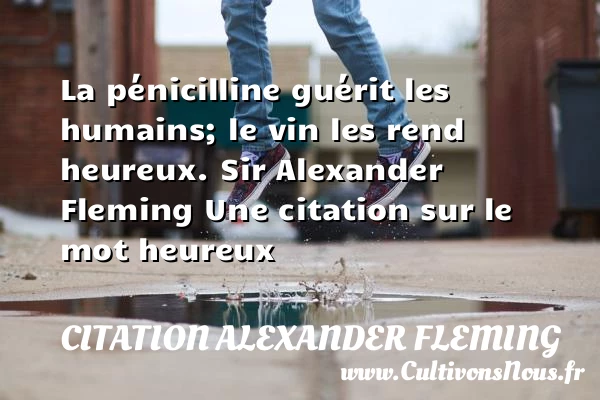 La pénicilline guérit les - Citation Alexander Fleming - Citations heureux