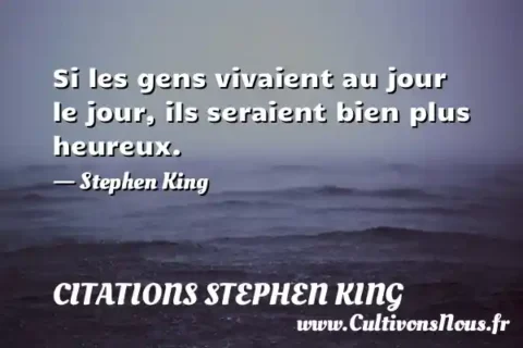 Si les gens vivaient au jour le jour, ils seraient bien plus heureux. - Stephen King CITATIONS STEPHEN KING