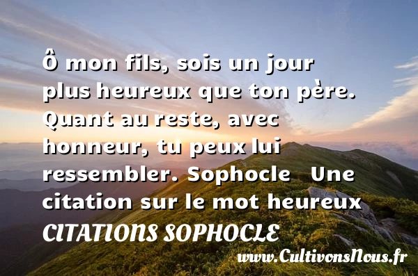 Ô mon fils, sois un jour plus - Citations Sophocle - Citation fils - Citations heureux