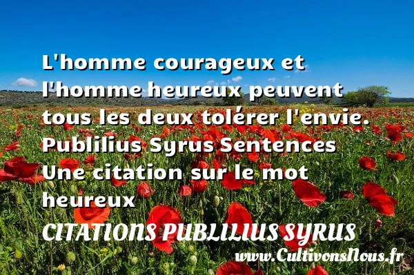 L’homme courageux et l’homme - Citations Publilius Syrus - Citations heureux