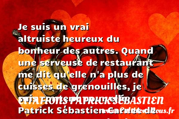 Je suis un vrai altruiste - Citations Patrick Sébastien - Citations heureux