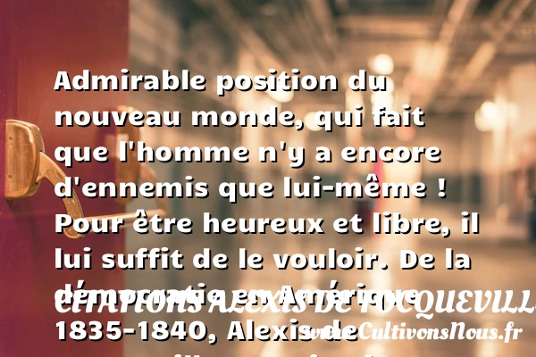 Admirable position du nouveau - Citations Alexis de Tocqueville - Citations heureux