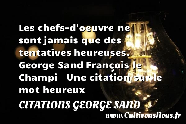 Les chefs-d’oeuvre ne sont - Citations George Sand - Citation chef - Citations heureux