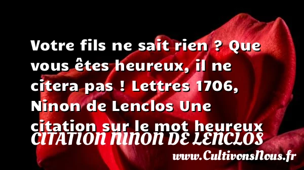Votre fils ne sait rien ? Que - Citation Ninon de Lenclos - Citation mon fils - Citations heureux