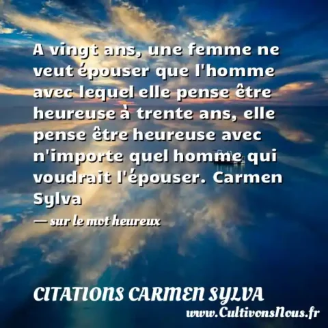 A vingt ans, une femme ne veut épouser que l homme avec lequel elle pense être heureuse à trente ans, elle pense être heureuse avec n importe quel homme qui voudrait l épouser. Carmen Sylva   - sur le mot heureux CITATIONS CARMEN SYLVA