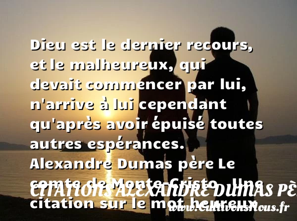 Dieu est le dernier recours, et - Citations Alexandre Dumas père - Citations heureux