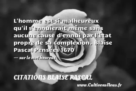L homme est si malheureux qu il s ennuierait même sans aucune cause d ennui par l état propre de sa complexion. Blaise Pascal Pensées 1670   - sur le mot heureux CITATIONS BLAISE PASCAL
