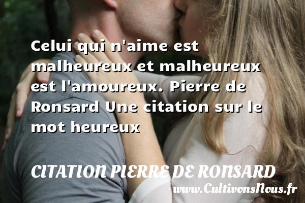 Celui qui n’aime est malheureux - Citation Pierre de Ronsard - Citations heureux