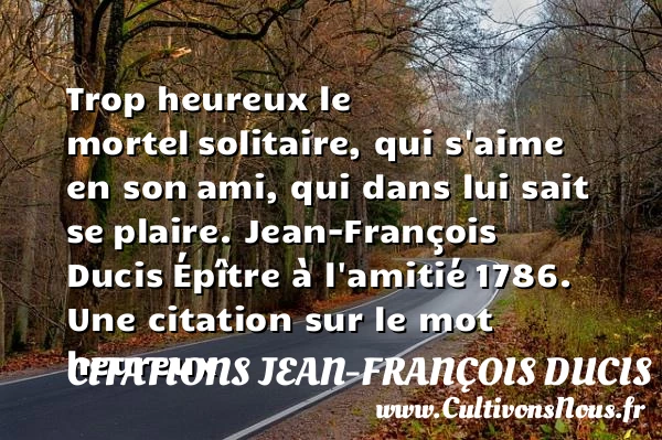 Trop heureux le mortel - Citations Jean-François Ducis - Citations heureux