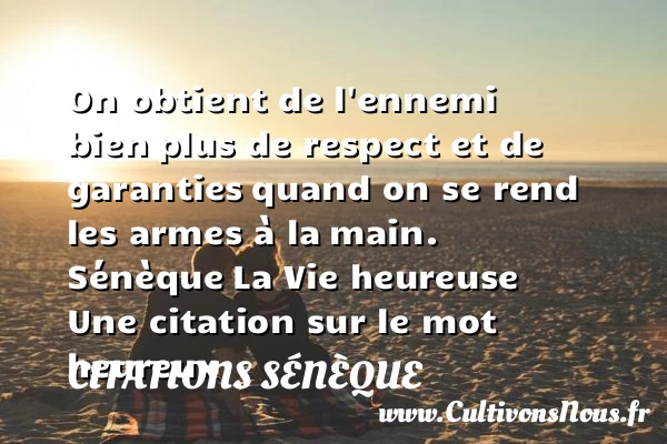 On obtient de l’ennemi bien - Citations Sénèque - Citation respect - Citations heureux
