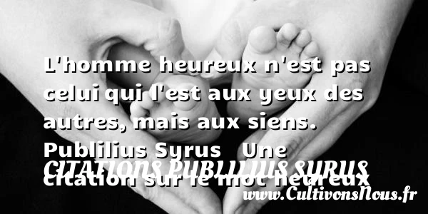 L’homme heureux n’est pas celui - Citations Publilius Syrus - Citations heureux