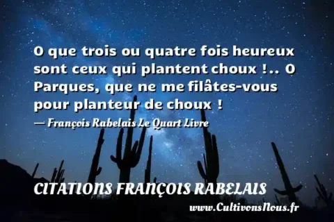 O que trois ou quatre fois heureux sont ceux qui plantent choux !.. O Parques, que ne me filâtes-vous pour planteur de choux ! - François Rabelais Le Quart Livre CITATIONS FRANÇOIS RABELAIS