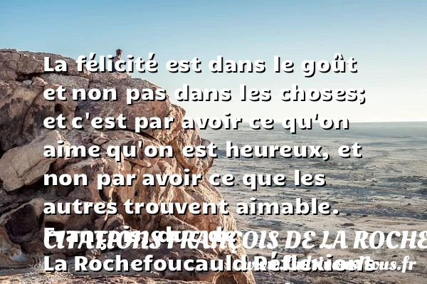 La félicité est dans le goût et - Citations François de La Rochefoucauld - Citation réflexion - Citations heureux