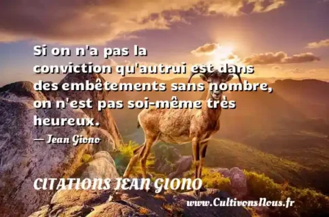 Si on n a pas la conviction qu autrui est dans des embêtements sans nombre, on n est pas soi-même très heureux. - Jean Giono CITATIONS JEAN GIONO