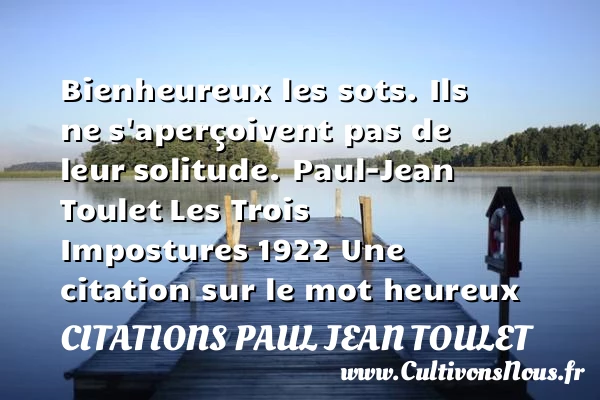 Bienheureux les sots. Ils ne - Citations Paul Jean Toulet - Citations heureux