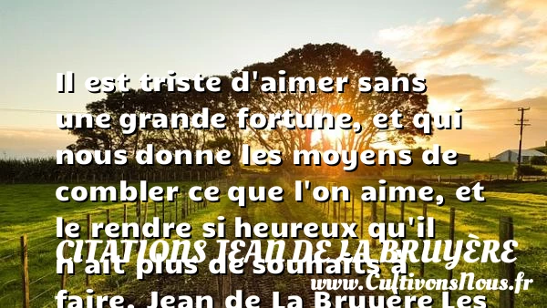 Il est triste d’aimer sans une - Citations Jean de La Bruyère - Citations heureux