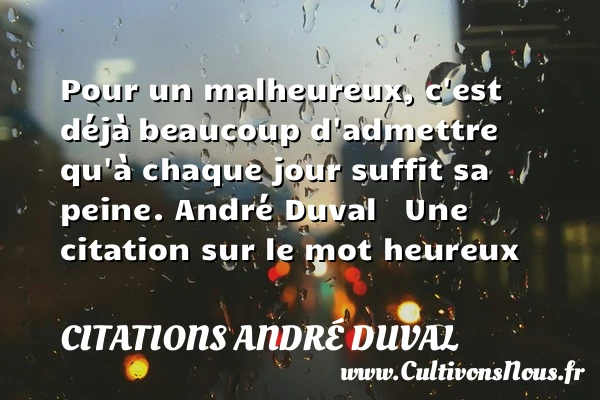 Pour un malheureux, c’est déjà - Citations André Duval - Citations heureux
