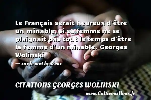 Le Français serait heureux d être un minable, si sa femme ne se plaignait pas tout le temps d être la femme d un minable. Georges Wolinski   - sur le mot heureux CITATIONS GEORGES WOLINSKI