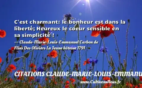 C est charmant: le bonheur est dans la liberté; Heureux le coeur sensible en sa simplicité ! - Claude-Marie-Louis-Emmanuel Carbon de Flins Des Oliviers La Jeune hôtesse 1791 CITATIONS CLAUDE-MARIE-LOUIS-EMMANUEL
