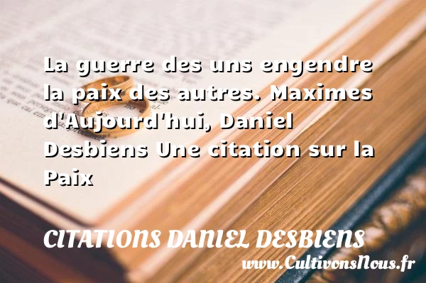 La guerre des uns engendre la - Citations Daniel Desbiens - Citation paix