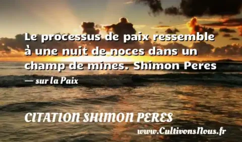 Le processus de paix ressemble à une nuit de noces dans un champ de mines. Shimon Peres - sur la Paix CITATION SHIMON PERES