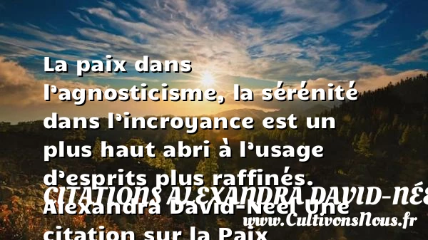 La paix dans l’agnosticisme, la - Citations Alexandra David-Néel - Citation paix