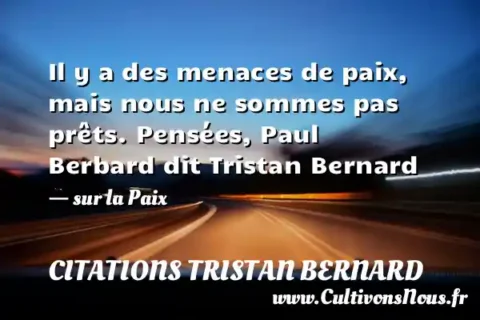 Il y a des menaces de paix, mais nous ne sommes pas prêts. Pensées, Paul Berbard dit Tristan Bernard - sur la Paix CITATIONS TRISTAN BERNARD