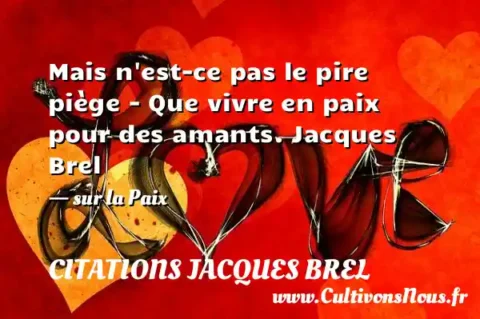 Mais n est-ce pas le pire piège - Que vivre en paix pour des amants. Jacques Brel - sur la Paix CITATIONS JACQUES BREL