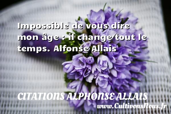 Impossible de vous dire mon âge - Citations Alphonse Allais