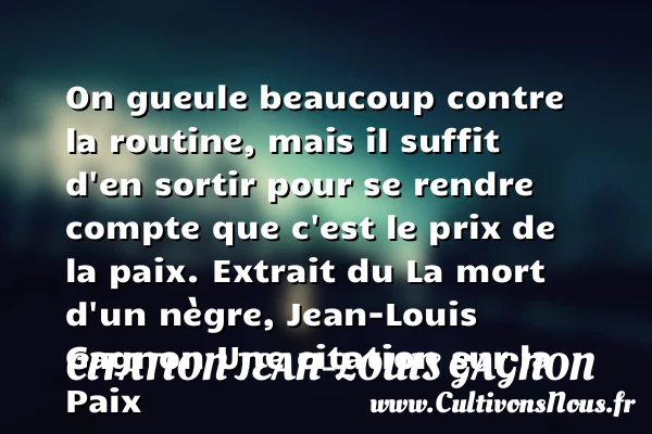On gueule beaucoup contre la - Citation Jean-Louis Gagnon - Citation paix - Citation routine
