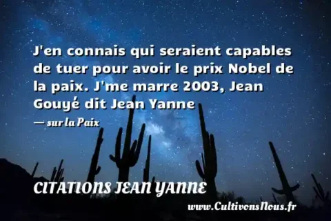J en connais qui seraient capables de tuer pour avoir le prix Nobel de la paix. J me marre 2003, Jean Gouyé dit Jean Yanne - sur la Paix CITATIONS JEAN YANNE