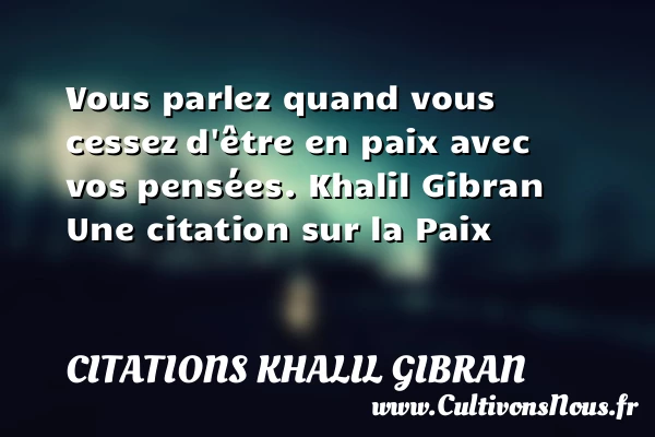 Vous parlez quand vous cessez - Citations Khalil Gibran - Citation paix