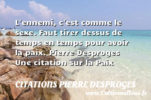 L’ennemi, c’est comme le sexe. - Citations Pierre Desproges - Citation paix