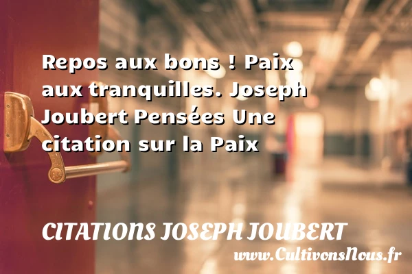 Repos aux bons ! Paix aux - Citations Joseph Joubert - Citation paix