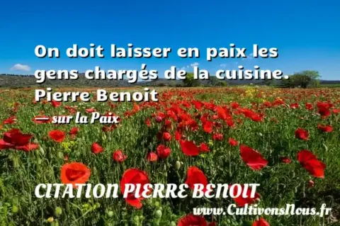 On doit laisser en paix les gens chargés de la cuisine. Pierre Benoit - sur la Paix CITATION PIERRE BENOIT