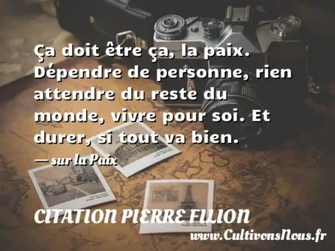 Ça doit être ça, la paix. Dépendre de personne, rien attendre du reste du monde, vivre pour soi. Et durer, si tout va bien. - sur la Paix CITATION PIERRE FILION