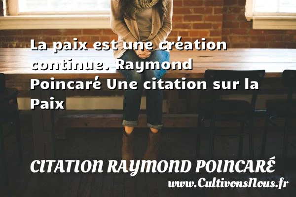 La paix est une création - Citation Raymond Poincaré - Citation paix