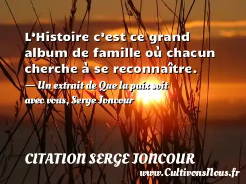 L’Histoire c’est ce grand album de famille où chacun cherche à se reconnaître. - Un extrait de Que la paix soit avec vous, Serge Joncour CITATION SERGE JONCOUR