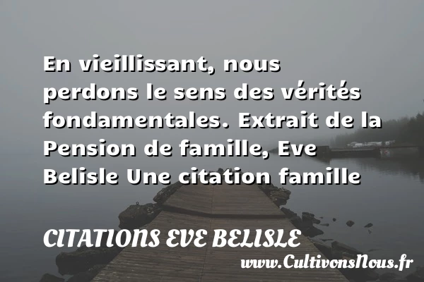 En vieillissant, nous perdons le - Citations Eve Belisle - Citation famille