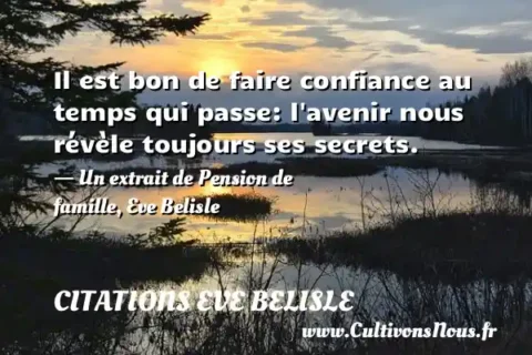 Il est bon de faire confiance au temps qui passe: l avenir nous révèle toujours ses secrets. - Un extrait de Pension de famille, Eve Belisle CITATIONS EVE BELISLE