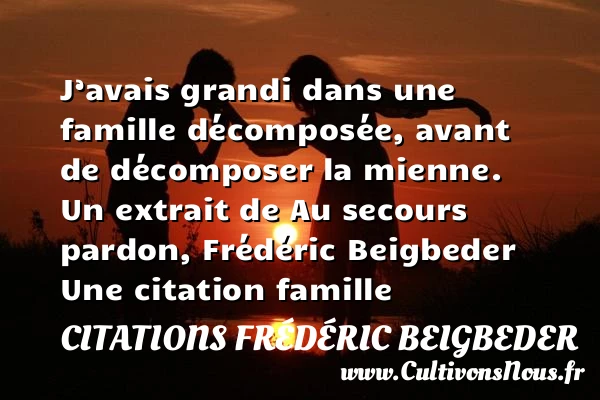 J’avais grandi dans une famille - Citations Frédéric Beigbeder - Citation famille