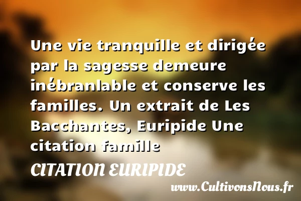 Une vie tranquille et dirigée - Citation Euripide - Citation famille