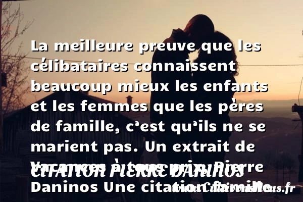 La meilleure preuve que les - Citation Pierre Daninos - Citation célibataire - Citation famille